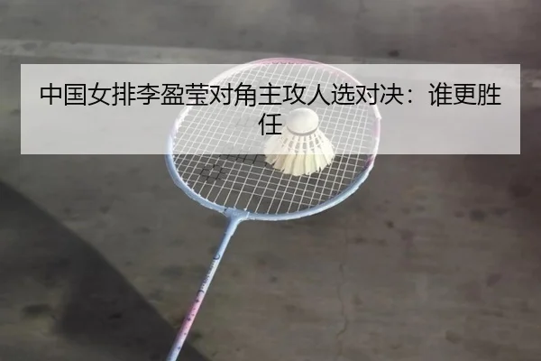 中国女排李盈莹对角主攻人选对决：谁更胜任
